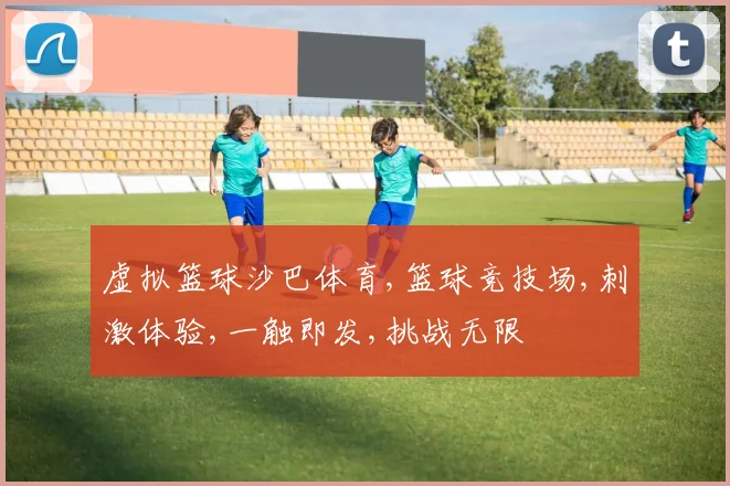虚拟篮球沙巴体育,篮球竞技场,刺激体验,一触即发,挑战无限