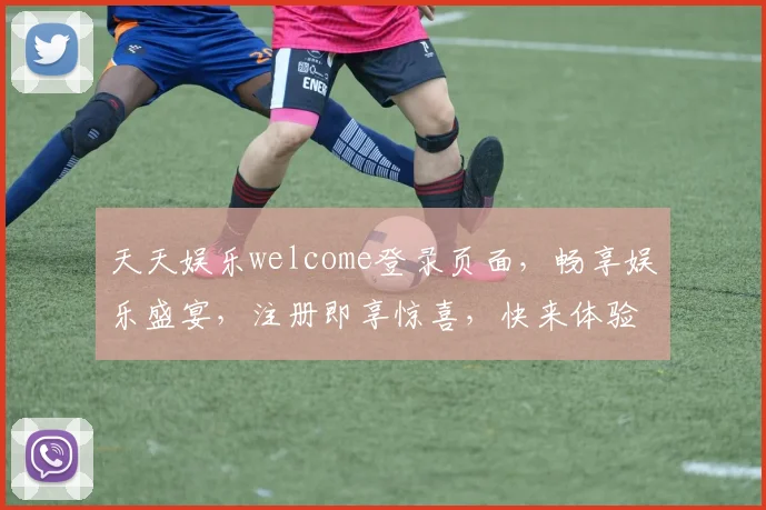 天天娱乐welcome登录页面，畅享娱乐盛宴，注册即享惊喜，快来体验