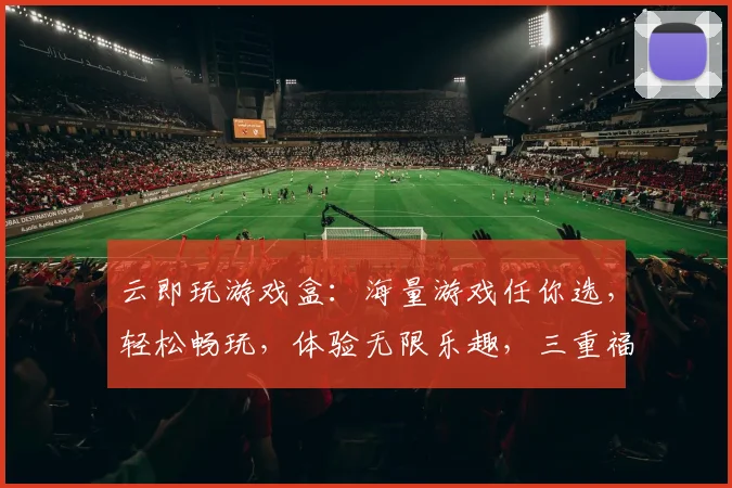 云即玩游戏盒：海量游戏任你选，轻松畅玩，体验无限乐趣，三重福利等你来