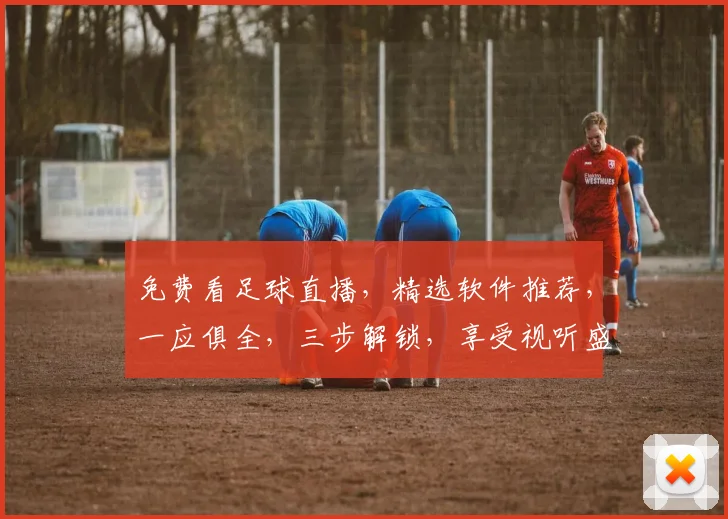 免费看足球直播，精选软件推荐，一应俱全，三步解锁，享受视听盛宴