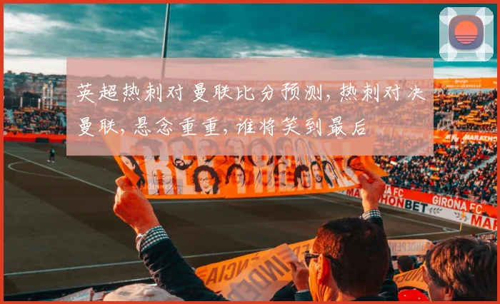 英超热刺对曼联比分预测,热刺对决曼联,悬念重重,谁将笑到最后