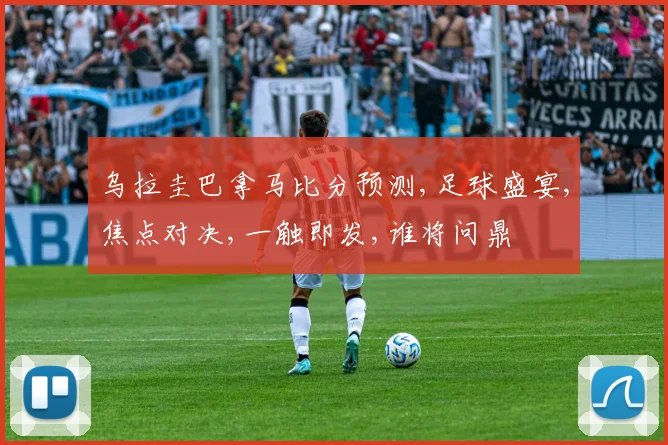 乌拉圭巴拿马比分预测,足球盛宴,焦点对决,一触即发,谁将问鼎