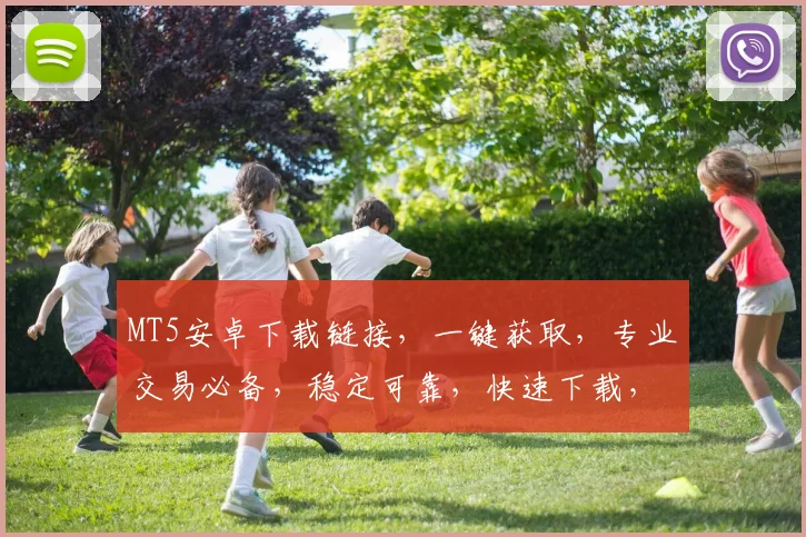 MT5安卓下载链接，一键获取，专业交易必备，稳定可靠，快速下载，不容错过，三个理由让你心动