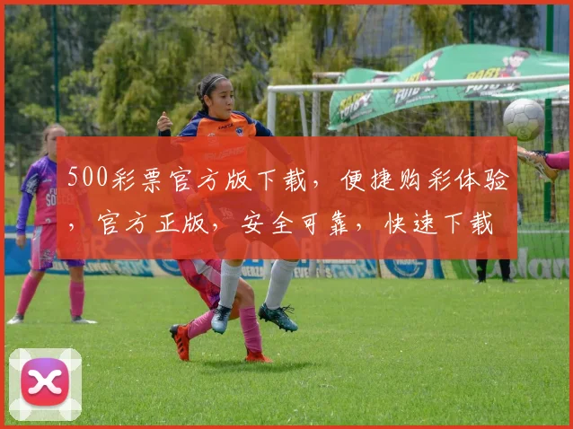 500彩票官方版下载，便捷购彩体验，官方正版，安全可靠，快速下载，尽享好运