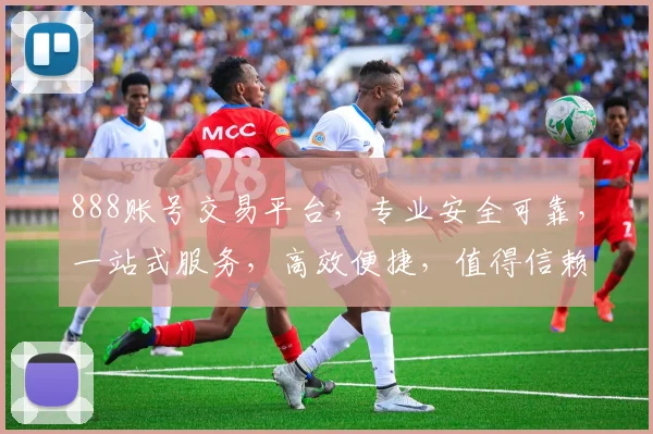888账号交易平台，专业安全可靠，一站式服务，高效便捷，值得信赖，三重保障，让您放心交易